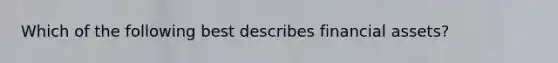 Which of the following best describes financial assets?
