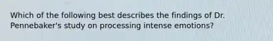 Which of the following best describes the findings of Dr. Pennebaker's study on processing intense emotions?