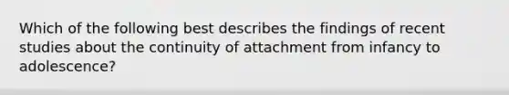 Which of the following best describes the findings of recent studies about the continuity of attachment from infancy to adolescence?