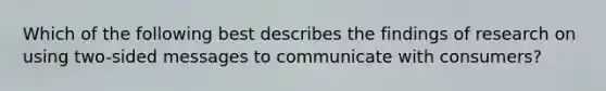 Which of the following best describes the findings of research on using two-sided messages to communicate with consumers?