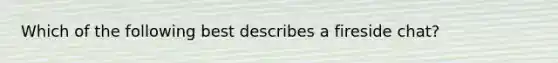 Which of the following best describes a fireside chat?