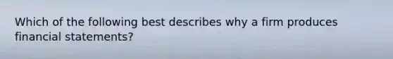 Which of the following best describes why a firm produces financial​ statements?