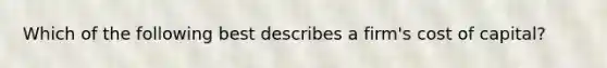 Which of the following best describes a firm's cost of capital?