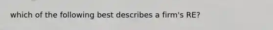 which of the following best describes a firm's RE?