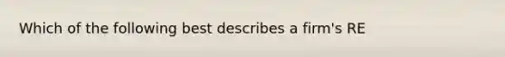 Which of the following best describes a firm's RE