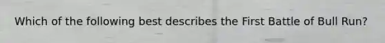 Which of the following best describes the First Battle of Bull Run?