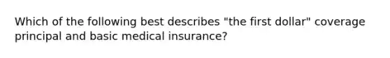 Which of the following best describes "the first dollar" coverage principal and basic medical insurance?