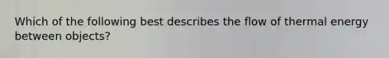 Which of the following best describes the flow of thermal energy between objects?