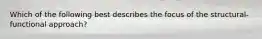 Which of the following best describes the focus of the structural-functional approach?