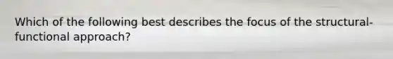 Which of the following best describes the focus of the structural-functional approach?