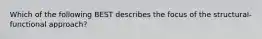 Which of the following BEST describes the focus of the structural-functional approach?