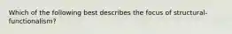 Which of the following best describes the focus of structural-functionalism?