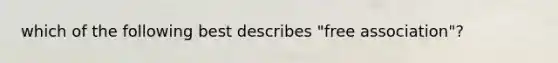 which of the following best describes "free association"?