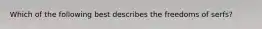 Which of the following best describes the freedoms of serfs?
