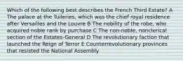 Which of the following best describes the French Third Estate? A The palace at the Tuileries, which was the chief royal residence after Versailles and the Louvre B The nobility of the robe, who acquired noble rank by purchase C The non-noble, nonclerical section of the Estates-General D The revolutionary faction that launched the Reign of Terror E Counterrevolutionary provinces that resisted the National Assembly