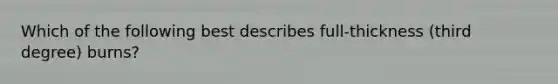 Which of the following best describes full-thickness (third degree) burns?