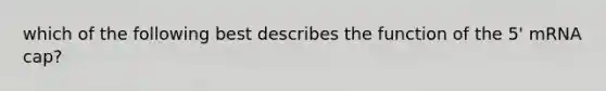 which of the following best describes the function of the 5' mRNA cap?