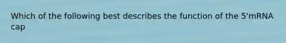 Which of the following best describes the function of the 5'mRNA cap