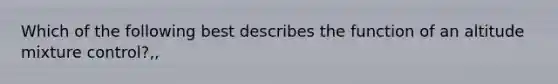 Which of the following best describes the function of an altitude mixture control?,,