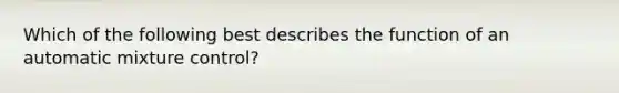 Which of the following best describes the function of an automatic mixture control?