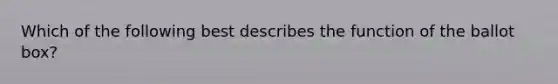 Which of the following best describes the function of the ballot box?