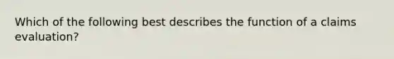 Which of the following best describes the function of a claims evaluation?