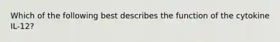 Which of the following best describes the function of the cytokine IL-12?