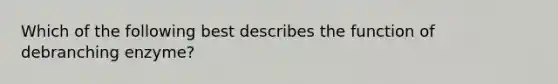 Which of the following best describes the function of debranching enzyme?