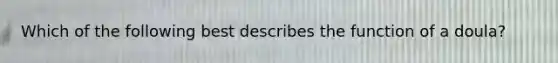 Which of the following best describes the function of a doula?