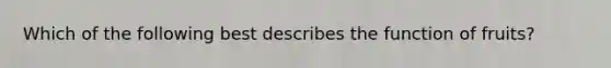 Which of the following best describes the function of fruits?