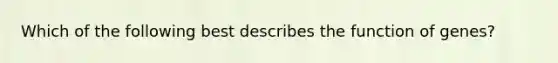 Which of the following best describes the function of genes?