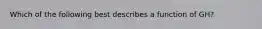 Which of the following best describes a function of GH?
