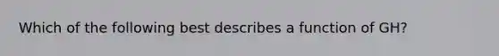 Which of the following best describes a function of GH?