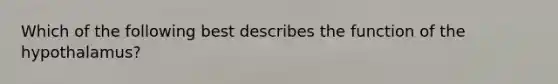 Which of the following best describes the function of the hypothalamus?