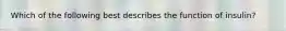 Which of the following best describes the function of insulin?