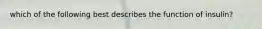 which of the following best describes the function of insulin?