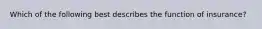 Which of the following best describes the function of insurance?