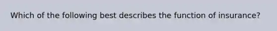 Which of the following best describes the function of insurance?