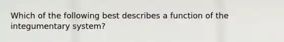 Which of the following best describes a function of the integumentary system?