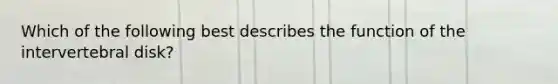 Which of the following best describes the function of the intervertebral disk?