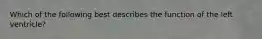 Which of the following best describes the function of the left ventricle?