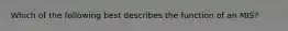 Which of the following best describes the function of an MIS?