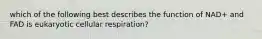 which of the following best describes the function of NAD+ and FAD is eukaryotic cellular respiration?