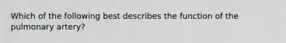 Which of the following best describes the function of the pulmonary artery?