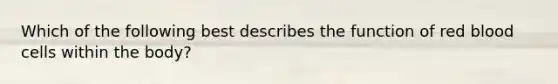 Which of the following best describes the function of red blood cells within the body?