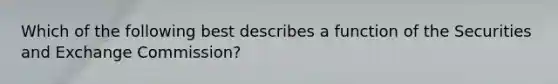 Which of the following best describes a function of the Securities and Exchange Commission?