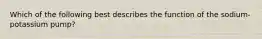 Which of the following best describes the function of the sodium-potassium pump?
