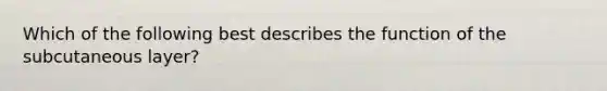 Which of the following best describes the function of the subcutaneous layer?