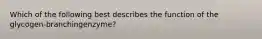 Which of the following best describes the function of the glycogen-branchingenzyme?
