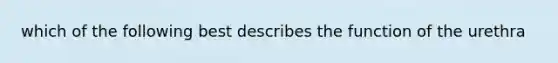 which of the following best describes the function of the urethra